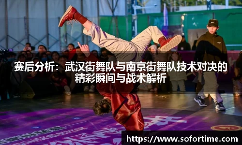 赛后分析：武汉街舞队与南京街舞队技术对决的精彩瞬间与战术解析