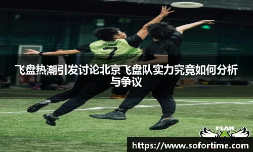飞盘热潮引发讨论北京飞盘队实力究竟如何分析与争议