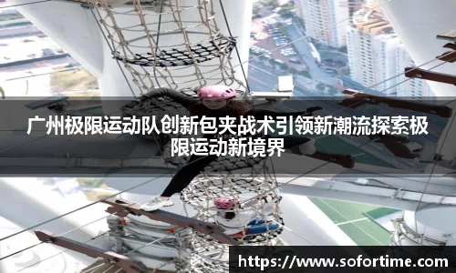 广州极限运动队创新包夹战术引领新潮流探索极限运动新境界