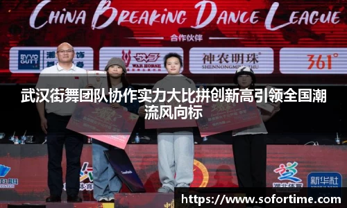武汉街舞团队协作实力大比拼创新高引领全国潮流风向标