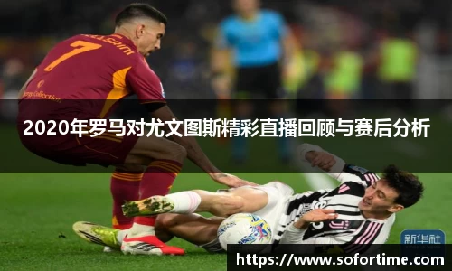 2020年罗马对尤文图斯精彩直播回顾与赛后分析